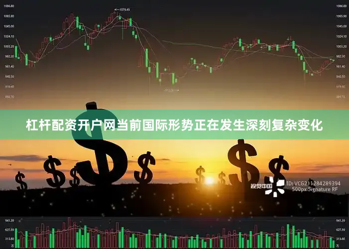 杠杆配资开户网当前国际形势正在发生深刻复杂变化