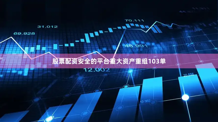 股票配资安全的平台重大资产重组103单