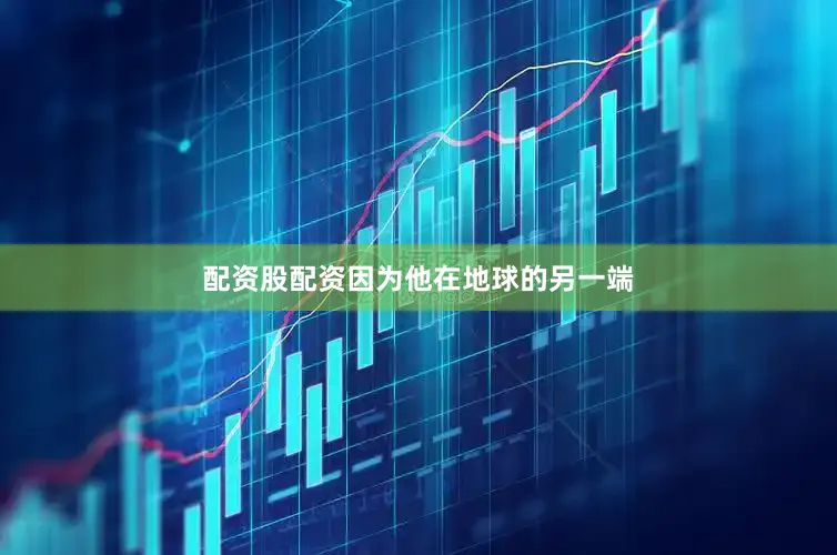 配资股配资因为他在地球的另一端