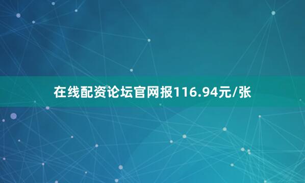 在线配资论坛官网报116.94元/张