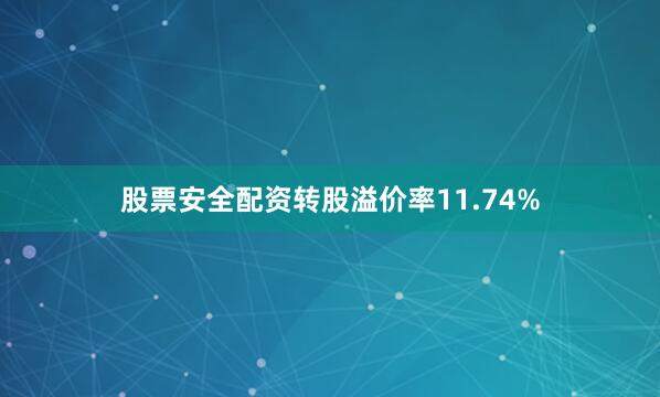 股票安全配资转股溢价率11.74%