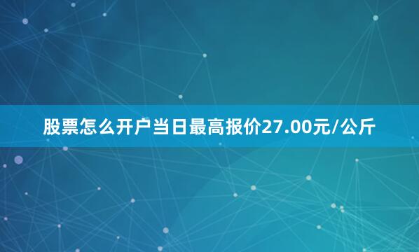 股票怎么开户当日最高报价27.00元/公斤