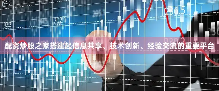 配资炒股之家搭建起信息共享、技术创新、经验交流的重要平台