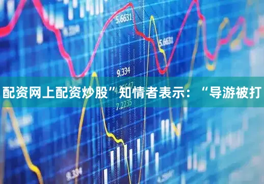 配资网上配资炒股”知情者表示：“导游被打