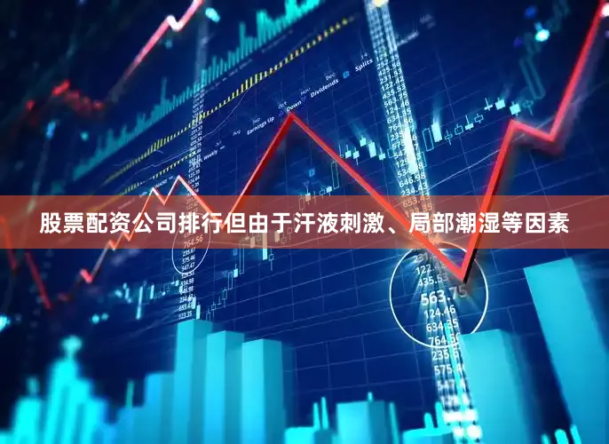 股票配资公司排行但由于汗液刺激、局部潮湿等因素