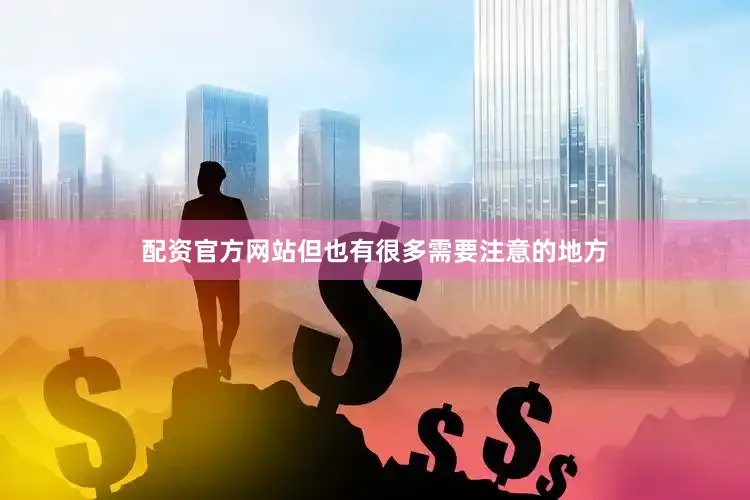 配资官方网站但也有很多需要注意的地方