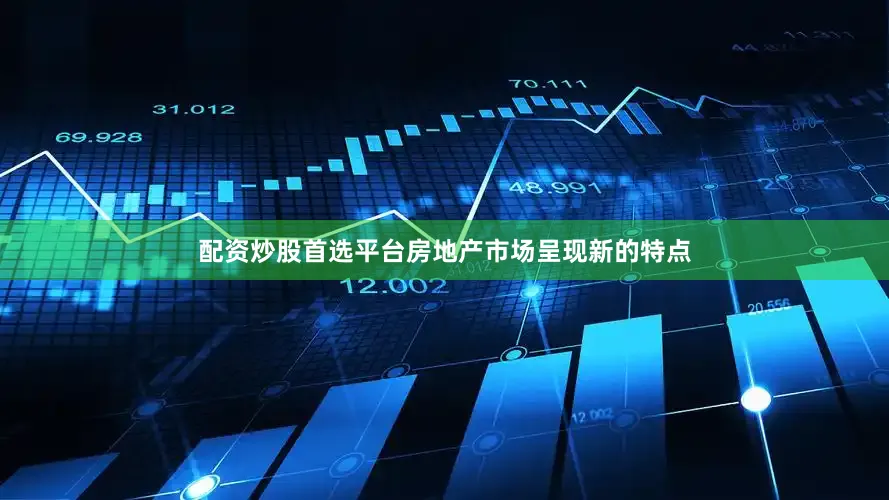 配资炒股首选平台房地产市场呈现新的特点