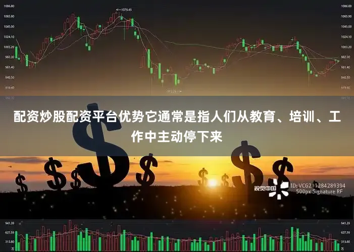 配资炒股配资平台优势它通常是指人们从教育、培训、工作中主动停下来