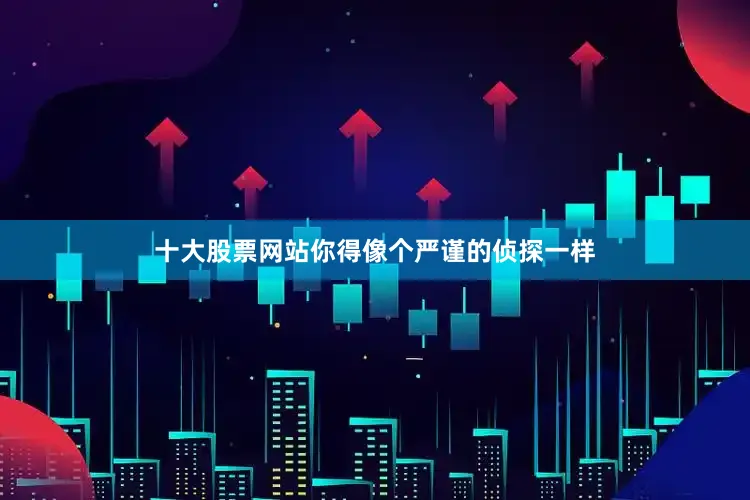 十大股票网站你得像个严谨的侦探一样