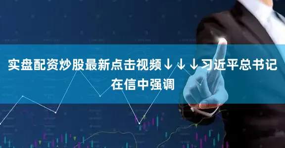 实盘配资炒股最新点击视频↓↓↓习近平总书记在信中强调