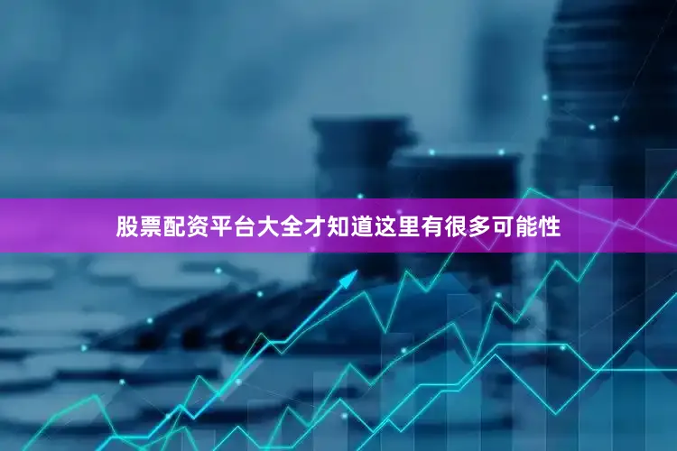 股票配资平台大全才知道这里有很多可能性