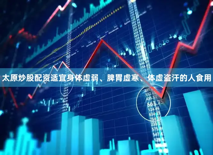 太原炒股配资适宜身体虚弱、脾胃虚寒、体虚盗汗的人食用