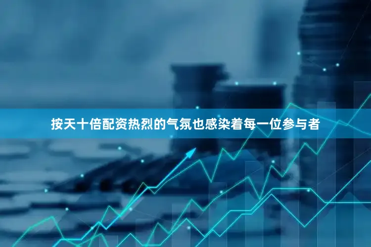 按天十倍配资热烈的气氛也感染着每一位参与者