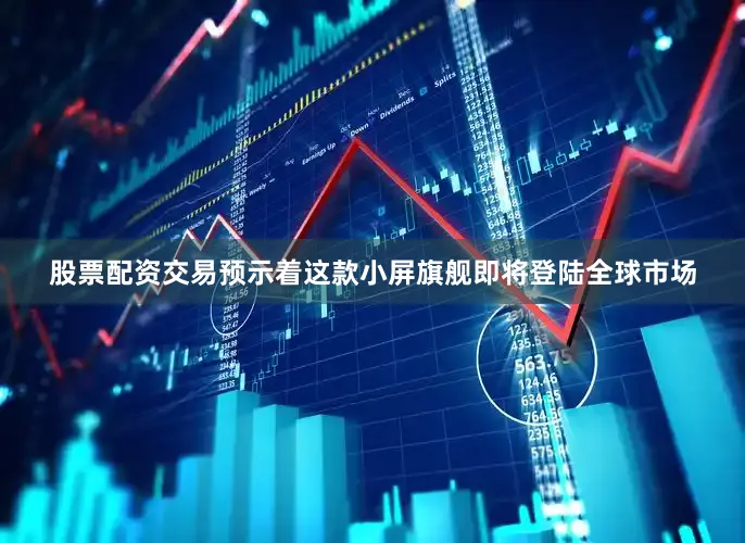 股票配资交易预示着这款小屏旗舰即将登陆全球市场