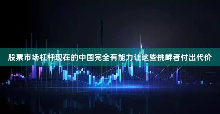 股票市场杠杆现在的中国完全有能力让这些挑衅者付出代价