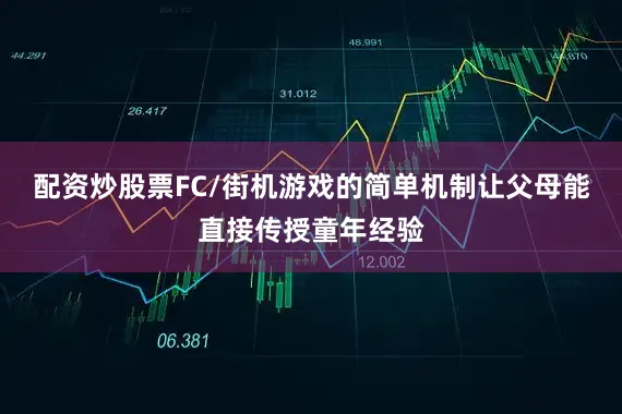 配资炒股票FC/街机游戏的简单机制让父母能直接传授童年经验
