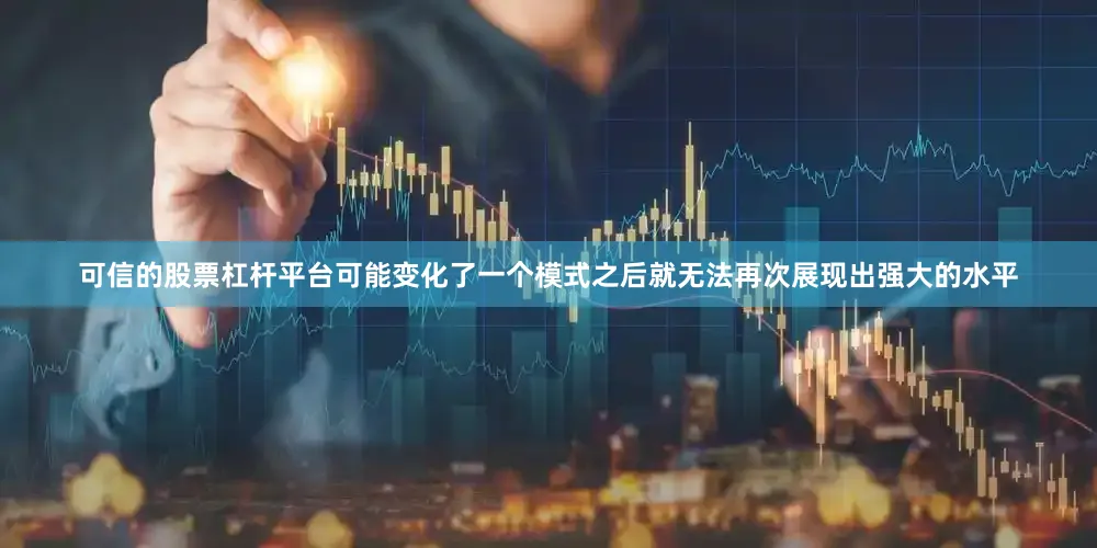 可信的股票杠杆平台可能变化了一个模式之后就无法再次展现出强大的水平