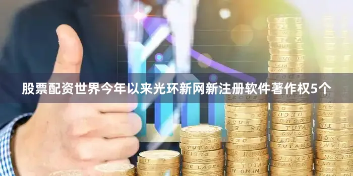 股票配资世界今年以来光环新网新注册软件著作权5个