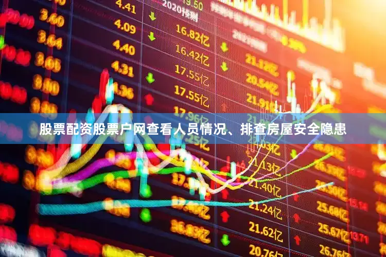 股票配资股票户网查看人员情况、排查房屋安全隐患