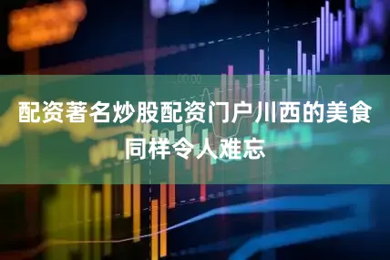 配资著名炒股配资门户川西的美食同样令人难忘