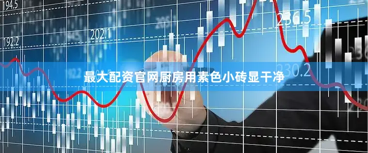最大配资官网厨房用素色小砖显干净