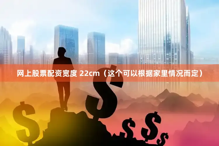 网上股票配资宽度 22cm（这个可以根据家里情况而定）
