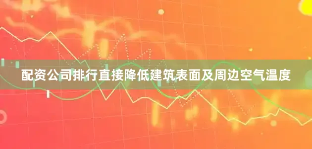 配资公司排行直接降低建筑表面及周边空气温度