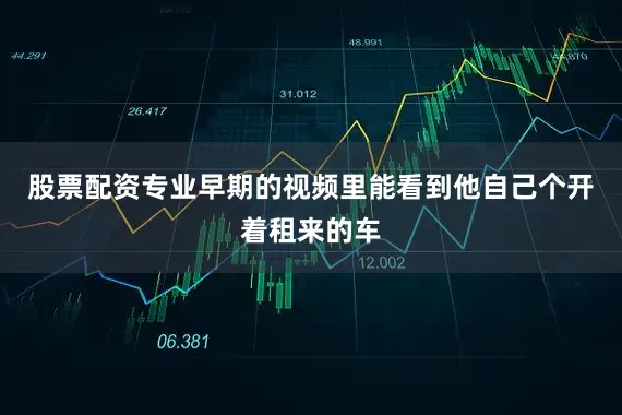 股票配资专业早期的视频里能看到他自己个开着租来的车