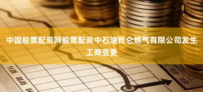 中国股票配资网股票配资中石油昆仑燃气有限公司发生工商变更