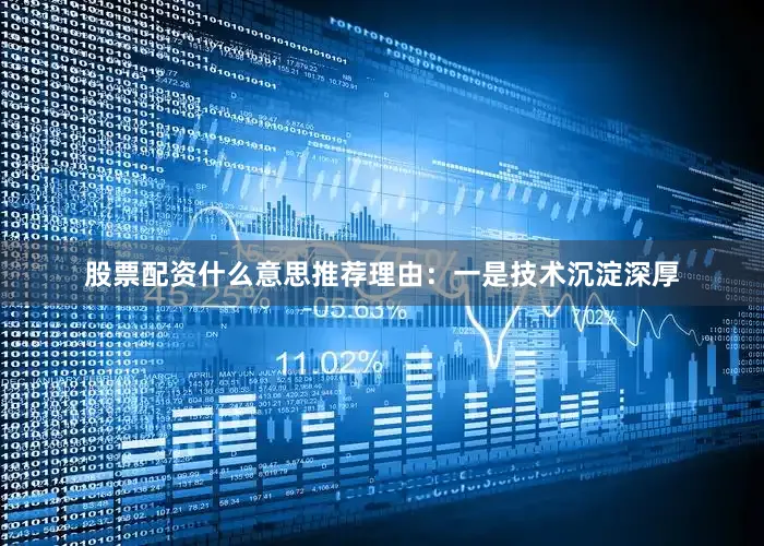 股票配资什么意思推荐理由：一是技术沉淀深厚