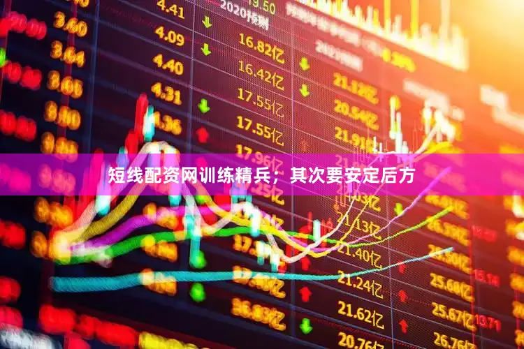 短线配资网训练精兵；其次要安定后方
