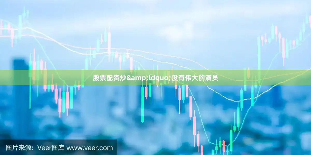 股票配资炒&ldquo;没有伟大的演员