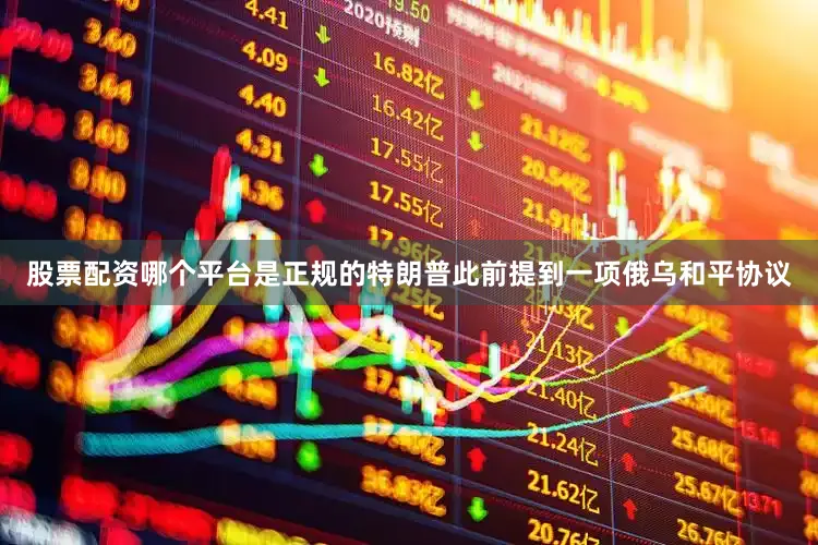 股票配资哪个平台是正规的特朗普此前提到一项俄乌和平协议