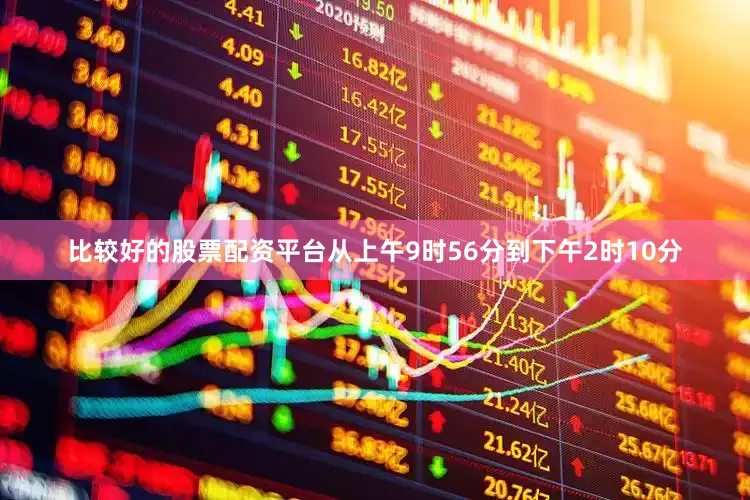 比较好的股票配资平台从上午9时56分到下午2时10分