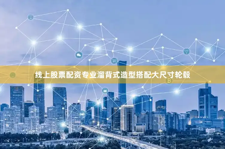 线上股票配资专业溜背式造型搭配大尺寸轮毂