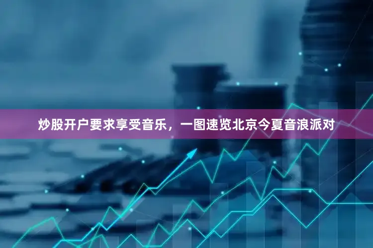 炒股开户要求享受音乐，一图速览北京今夏音浪派对